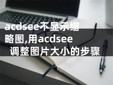 acdsee不顯示縮略圖,用acdsee調(diào)整圖片大小的步驟