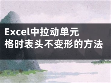 Excel中拉動(dòng)單元格時(shí)表頭不變形的方法