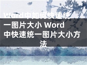 Word中如何快速統(tǒng)一圖片大小 Word中快速統(tǒng)一圖片大小方法