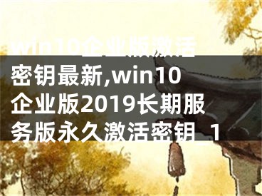 win10企業(yè)版激活密鑰最新,win10企業(yè)版2019長期服務(wù)版永久激活密鑰_1