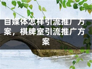 自媒體怎樣引流推廣方案，棋牌室引流推廣方案