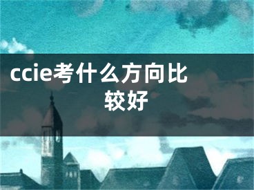 ccie考什么方向比較好