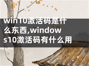 win10激活碼是什么東西,windows10激活碼有什么用