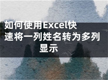 如何使用Excel快速將一列姓名轉(zhuǎn)為多列顯示 