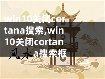 win10關(guān)閉cortana搜索,win10關(guān)閉cortana搜索框