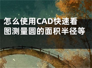 怎么使用CAD快速看圖測(cè)量圓的面積半徑等 