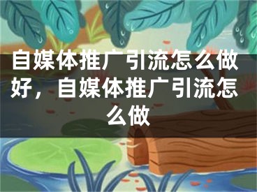 自媒體推廣引流怎么做好，自媒體推廣引流怎么做