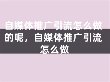 自媒體推廣引流怎么做的呢，自媒體推廣引流怎么做