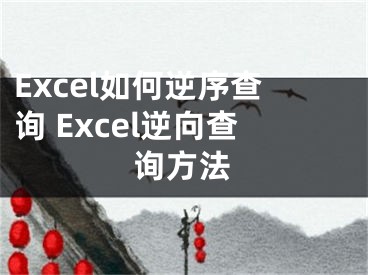 Excel如何逆序查詢 Excel逆向查詢方法