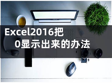 Excel2016把0顯示出來的辦法