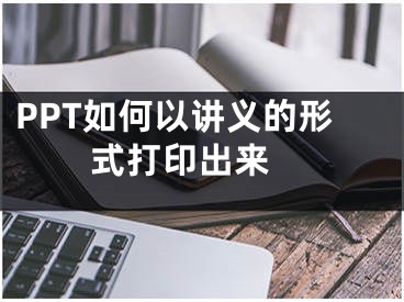 PPT如何以講義的形式打印出來 