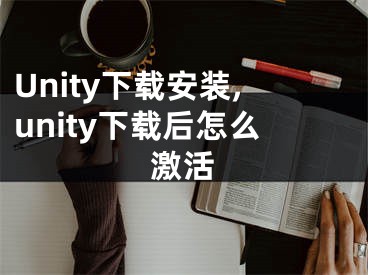 Unity下載安裝,unity下載后怎么激活