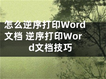 怎么逆序打印Word文檔 逆序打印Word文檔技巧