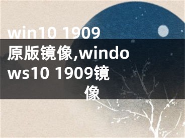 win10 1909原版鏡像,windows10 1909鏡像