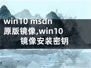 win10 msdn原版鏡像,win10鏡像安裝密鑰