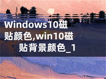 Windows10磁貼顏色,win10磁貼背景顏色_1