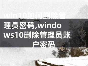 win10如何刪除管理員密碼,windows10刪除管理員賬戶密碼