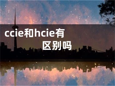 ccie和hcie有區(qū)別嗎