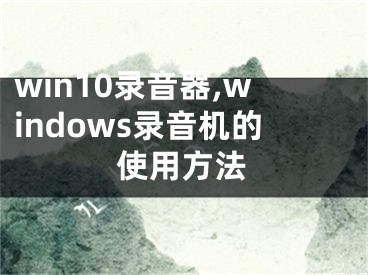 win10錄音器,windows錄音機(jī)的使用方法