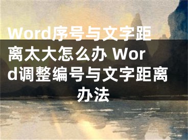 Word序號與文字距離太大怎么辦 Word調整編號與文字距離辦法