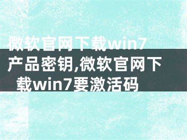 微軟官網(wǎng)下載win7產(chǎn)品密鑰,微軟官網(wǎng)下載win7要激活碼