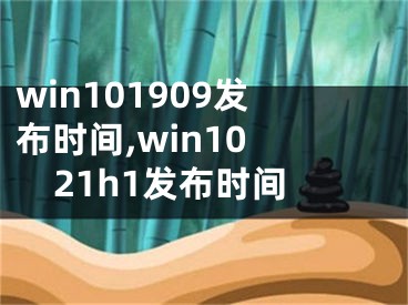 win101909發(fā)布時間,win10 21h1發(fā)布時間