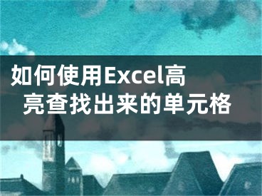 如何使用Excel高亮查找出來(lái)的單元格