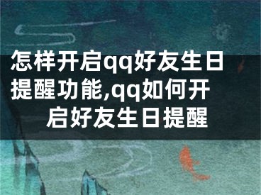 怎樣開啟qq好友生日提醒功能,qq如何開啟好友生日提醒