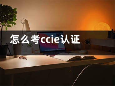 怎么考ccie認(rèn)證