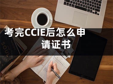 考完CCIE后怎么申請證書