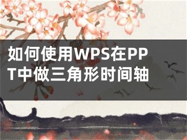 如何使用WPS在PPT中做三角形時間軸 