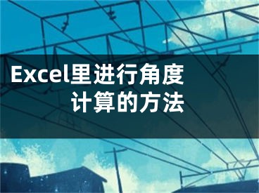 Excel里進(jìn)行角度計(jì)算的方法