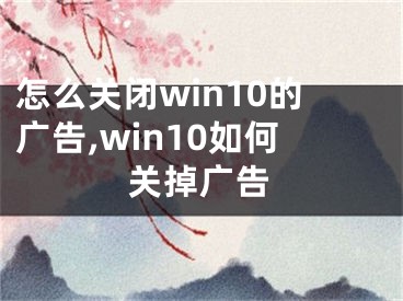 怎么關(guān)閉win10的廣告,win10如何關(guān)掉廣告