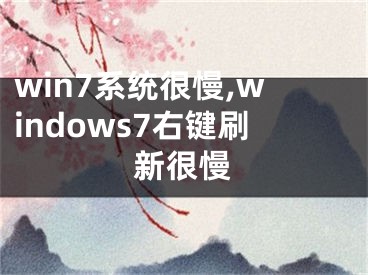 win7系統(tǒng)很慢,windows7右鍵刷新很慢