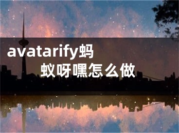 avatarify螞蟻呀嘿怎么做