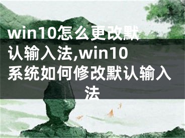 win10怎么更改默認輸入法,win10系統(tǒng)如何修改默認輸入法