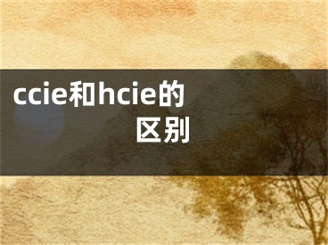 ccie和hcie的區(qū)別