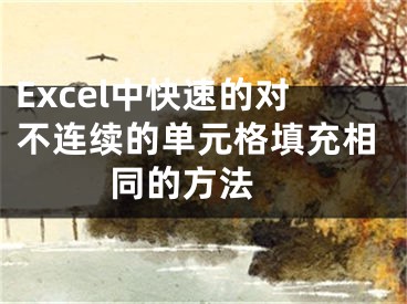 Excel中快速的對(duì)不連續(xù)的單元格填充相同的方法 