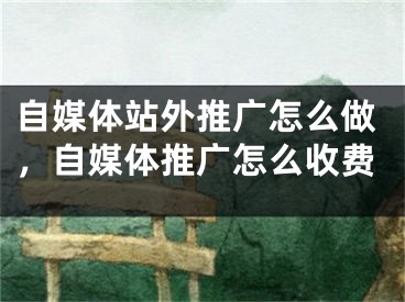 自媒體站外推廣怎么做，自媒體推廣怎么收費(fèi)