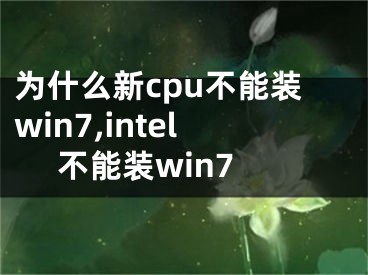 為什么新cpu不能裝win7,intel 不能裝win7