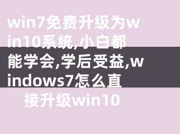 win7免費(fèi)升級(jí)為win10系統(tǒng),小白都能學(xué)會(huì),學(xué)后受益,windows7怎么直接升級(jí)win10