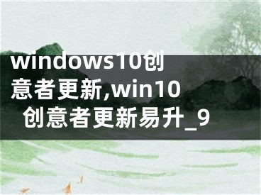 windows10創(chuàng)意者更新,win10創(chuàng)意者更新易升_9