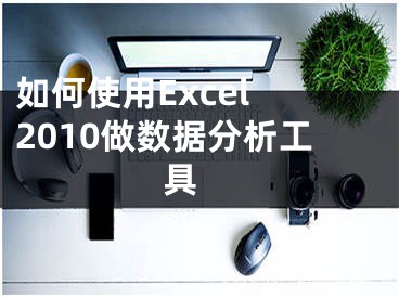 如何使用Excel 2010做數(shù)據(jù)分析工具 