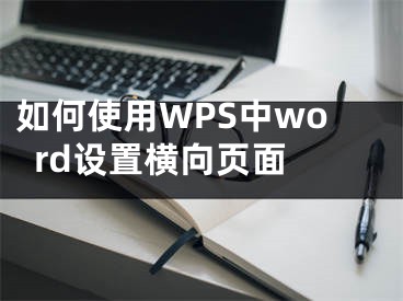 如何使用WPS中word設(shè)置橫向頁面 