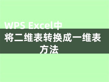 WPS Excel中將二維表轉(zhuǎn)換成一維表方法 