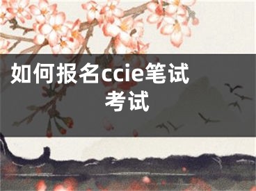 如何報名ccie筆試考試