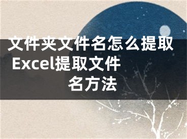 文件夾文件名怎么提取 Excel提取文件名方法