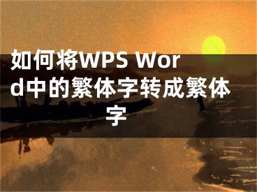 如何將WPS Word中的繁體字轉(zhuǎn)成繁體字 