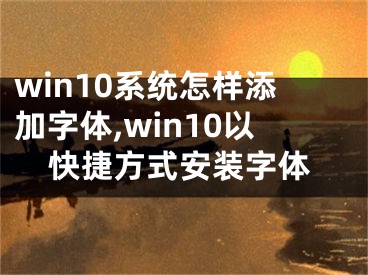 win10系統(tǒng)怎樣添加字體,win10以快捷方式安裝字體