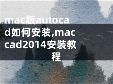 mac版autocad如何安裝,mac cad2014安裝教程